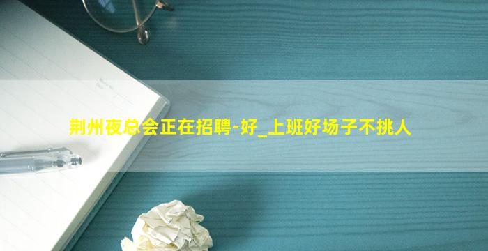 荆州夜总会正在招聘-好_上班好场子不挑人